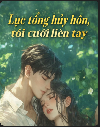 Lục Tổng Hủy Hôn Tôi Cưới Liền Tay!