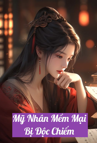 Mỹ Nhân Mềm Mại Bị Độc Chiếm