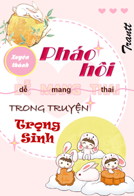 Xuyên Thành Pháo Hôi Dễ Mang Thai Trong Truyện Trọng Sinh