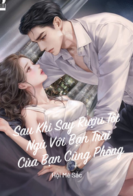 Sau Khi Say Rượu Tôi Ngủ Với Bạn Trai Của Bạn Cùng Phòng