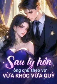 Sau Khi Ly Hôn, Tổng Tài Quỳ Gối Van Xin Người Vợ