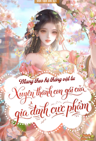 Mang Theo Hệ Thống Vật Tư Xuyên Thành Con Gái Của Gia Đình Cực Phẩm