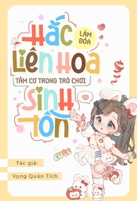 Làm Đoá Hắc Liên Hoa Tâm Cơ Trong Trò Chơi Sinh Tồn