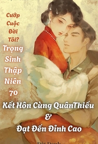 Cướp cuộc đời tôi? Trọng sinh thập niên 70: Kết hôn cùng quân thiếu và đạt đến đỉnh cao