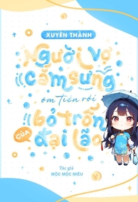 Xuyên Thành Người Vợ Cắm Sừng Ôm Tiền Rồi Bỏ Trốn Của Đại Lão