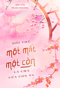 Đối Thủ Một Mất Một Còn Là Cha Của Con Ta