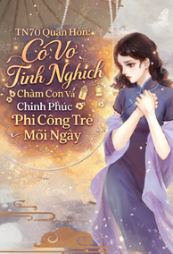 TN70 Quân Hôn: Cô Vợ Tinh Nghịch Chăm Con Và Chinh Phục Phi Công Trẻ Mỗi Ngày