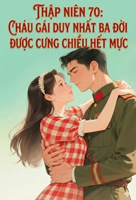 Thập Niên 70: Cháu Gái Duy Nhất Ba Đời Được Cưng Chiều Hết Mực