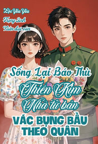 Sống Lại Báo Thù, Thiên Kim Nhà Tư Bản Vác Bụng Bầu Theo Quân
