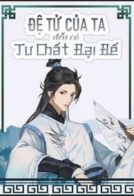 Tất Cả Đệ Tử Của Ta Đều Có Tư Chất Đại Đế