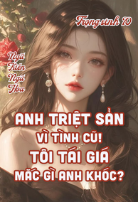 Trùng Sinh 70, Anh Triệt Sản Vì Tình Cũ, Tôi Tái Giá Mắc Gì Anh Khóc?