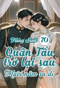 Trọng Sinh 70: Quân Tẩu Sống Lại Với Chồng Con Sau Mười Năm Ra Đi