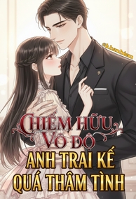 Chiếm Hữu Vô Độ: Anh Trai Kế Quá Thâm Tình