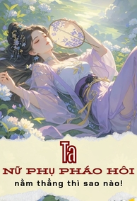 Ta, Nữ Phụ Pháo Hôi, Nằm Thẳng Thì Sao Nào!