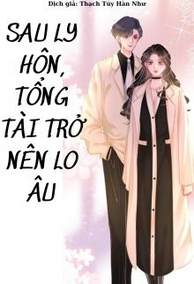 Sau Ly Hôn, Tổng Tài Trở Nên Lo Âu