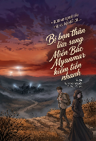 Bị Bạn Thân Lừa Sang Miền Bắc Myanmar Kiếm Tiền Nhanh